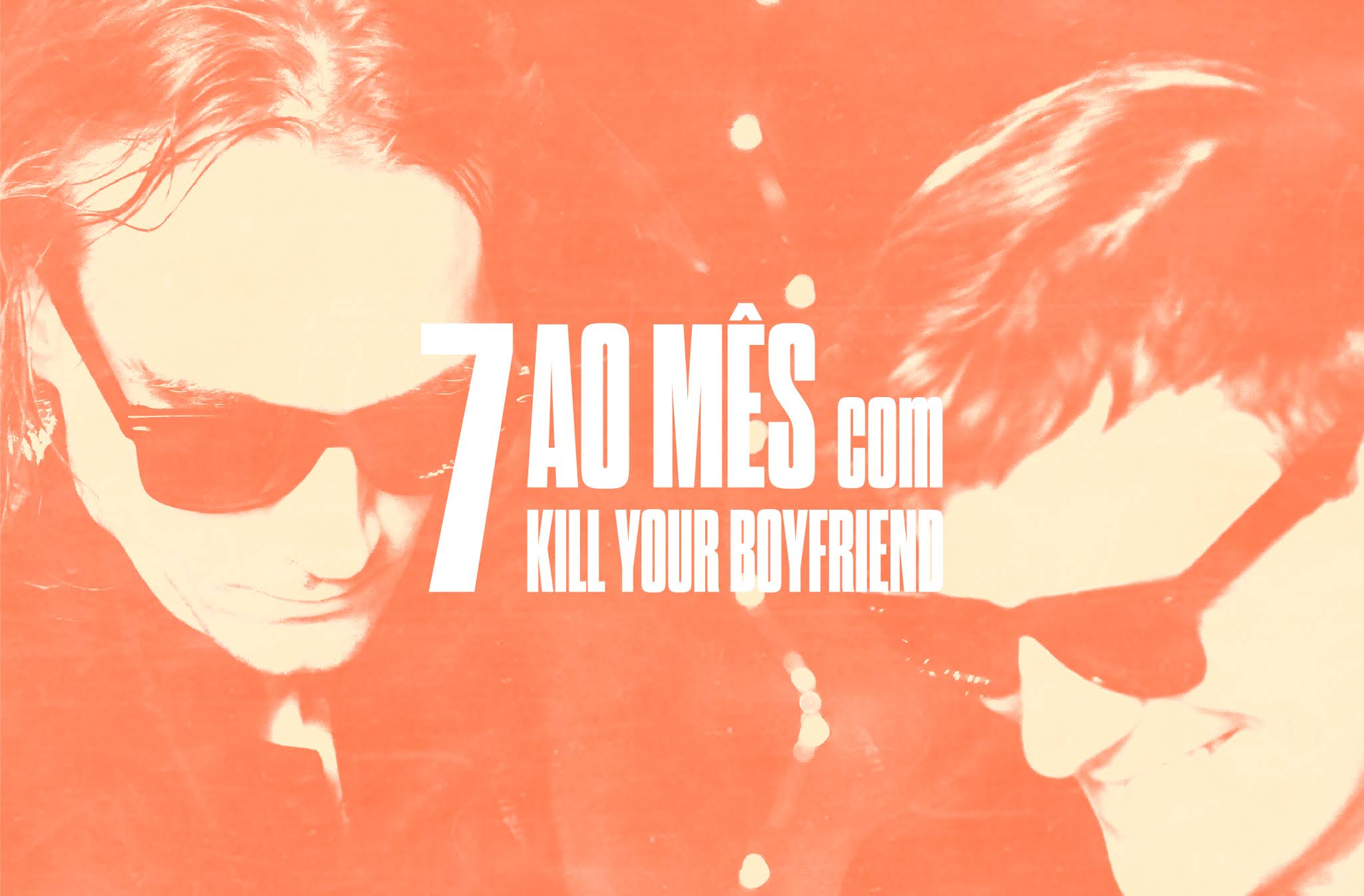 7 ao mês com Kill Your Boyfriend
